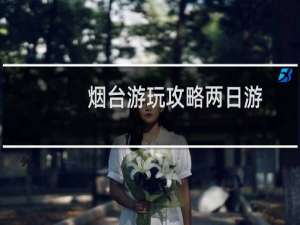 烟台游玩攻略两日游