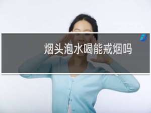 烟头泡水喝能戒烟吗