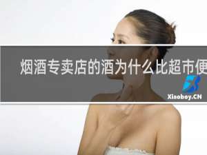 烟酒专卖店的酒为什么比超市便宜
