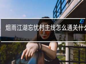 烟雨江湖忘忧村主线怎么通关什么梗