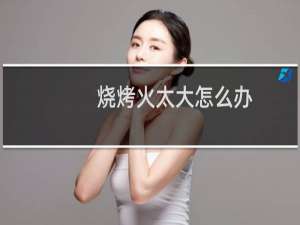 烧烤火太大怎么办