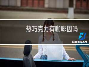 热巧克力有咖啡因吗