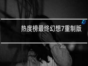 热度榜最终幻想7重制版