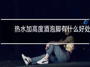 热水加高度酒泡脚有什么好处