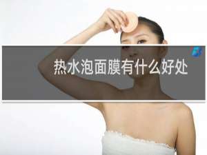 热水泡面膜有什么好处