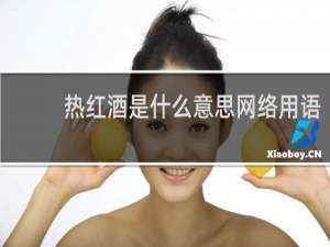 热红酒是什么意思网络用语