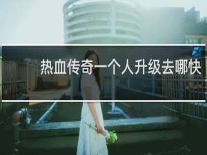 热血传奇一个人升级去哪快
