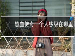 热血传奇一个人练级在哪里