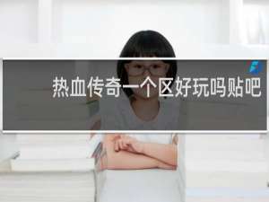 热血传奇一个区好玩吗贴吧