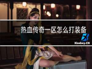 热血传奇一区怎么打装备