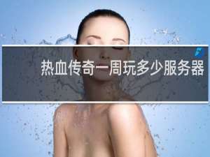 热血传奇一周玩多少服务器