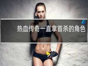 热血传奇一直拿首杀的角色