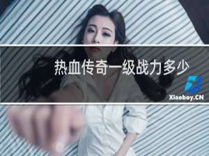 热血传奇一级战力多少