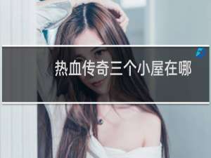 热血传奇三个小屋在哪
