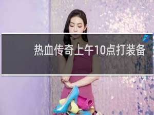 热血传奇上午10点打装备