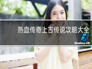 热血传奇上古传说攻略大全