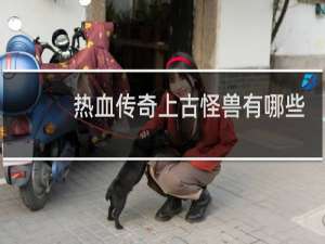 热血传奇上古怪兽有哪些