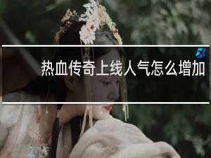 热血传奇上线人气怎么增加