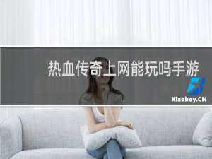 热血传奇上网能玩吗手游