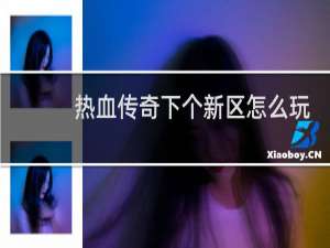 热血传奇下个新区怎么玩