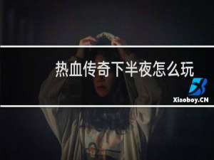 热血传奇下半夜怎么玩
