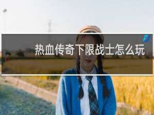 热血传奇下限战士怎么玩