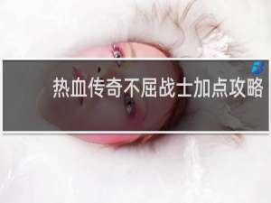 热血传奇不屈战士加点攻略