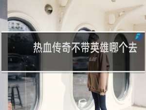 热血传奇不带英雄哪个去