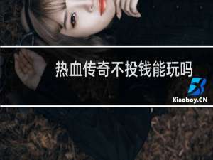 热血传奇不投钱能玩吗