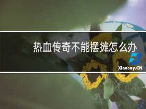 热血传奇不能摆摊怎么办