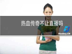热血传奇不让直播吗