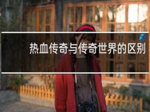热血传奇与传奇世界的区别