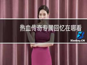 热血传奇专属回忆在哪看