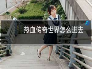 热血传奇世界怎么进去
