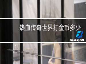 热血传奇世界打金币多少