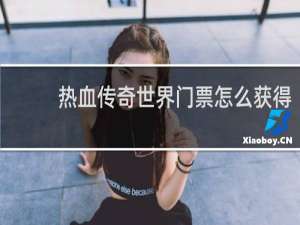 热血传奇世界门票怎么获得