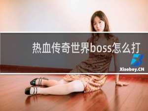 热血传奇世界boss怎么打