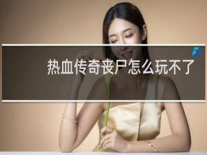热血传奇丧尸怎么玩不了