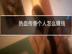 热血传奇个人怎么赚钱