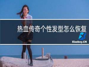 热血传奇个性发型怎么恢复