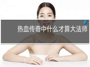 热血传奇中什么才算大法师