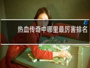 热血传奇中哪里最厉害排名