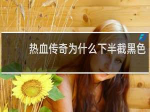 熱血傳奇為什么下半截黑色