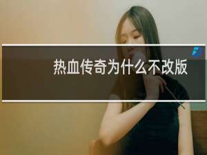 热血传奇为什么不改版