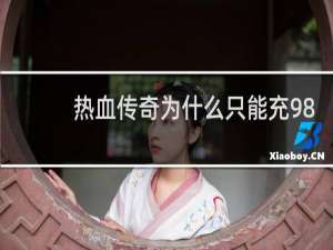 热血传奇为什么只能充98