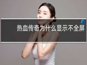 热血传奇为什么显示不全屏