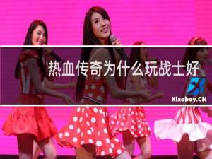 热血传奇为什么玩战士好