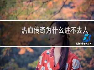 热血传奇为什么进不去人