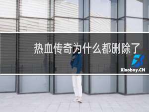 热血传奇为什么都删除了