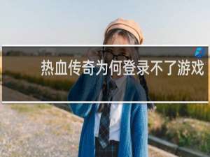 热血传奇为何登录不了游戏